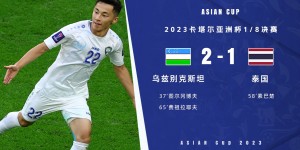 【大发体育】亚洲杯-乌兹别克2-1淘汰泰国挺进八强 下一轮将对阵卡塔尔，大发助力你的致富之路！