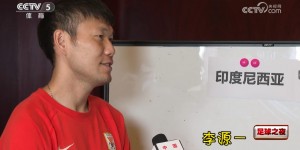 【大发体育】李源一：18强赛能踢强队感觉挺好，印尼、巴林是有机会拿分的对手，大发助力你的致富之路！