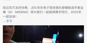 【大发体育】MISSING转发自己和JDG续约消息：新的一年！兄弟们一起加油，大发助力你的致富之路！